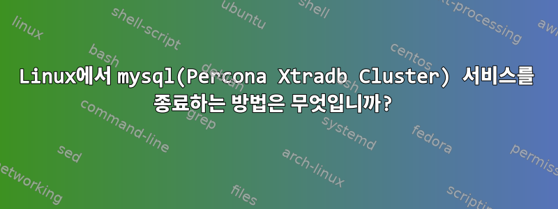 Linux에서 mysql(Percona Xtradb Cluster) 서비스를 종료하는 방법은 무엇입니까?