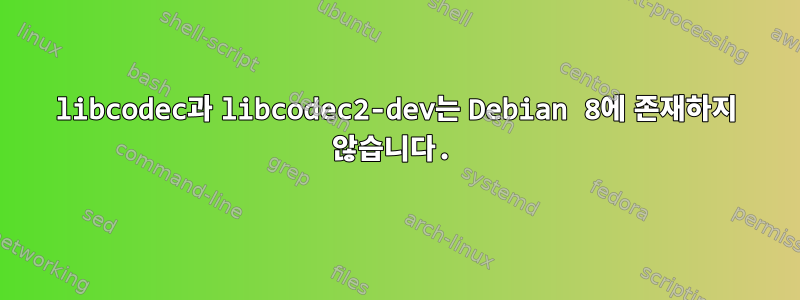 libcodec과 libcodec2-dev는 Debian 8에 존재하지 않습니다.