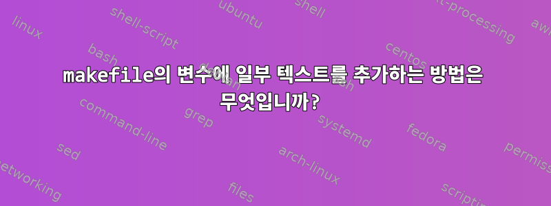 makefile의 변수에 일부 텍스트를 추가하는 방법은 무엇입니까?