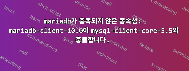 mariadb가 충족되지 않은 종속성: mariadb-client-10.0이 mysql-client-core-5.5와 충돌합니다.