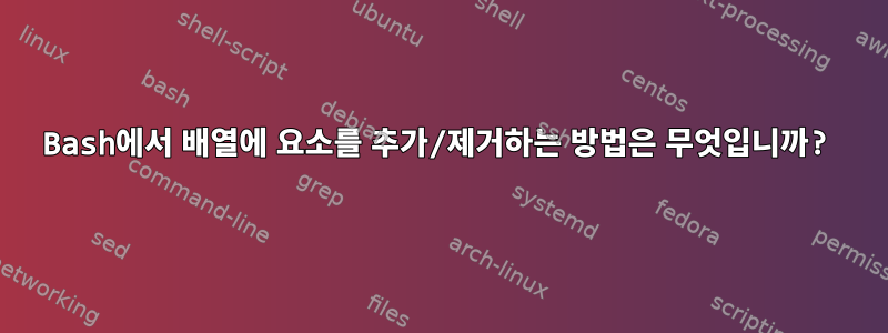 Bash에서 배열에 요소를 추가/제거하는 방법은 무엇입니까?