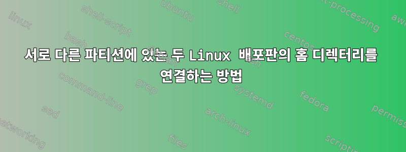 서로 다른 파티션에 있는 두 Linux 배포판의 홈 디렉터리를 연결하는 방법