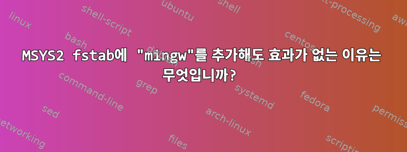 MSYS2 fstab에 "mingw"를 추가해도 효과가 없는 이유는 무엇입니까?