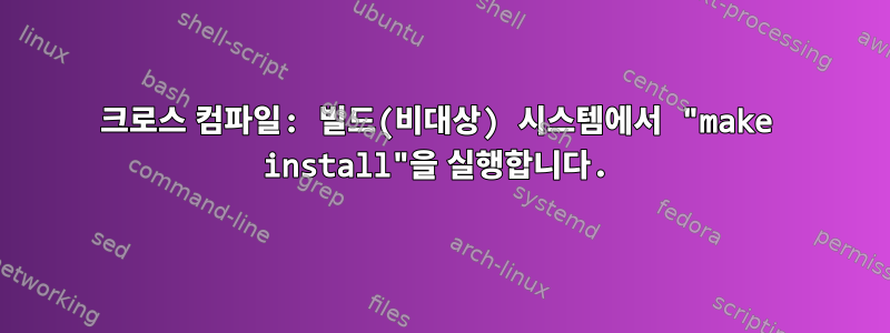 크로스 컴파일: 빌드(비대상) 시스템에서 "make install"을 실행합니다.