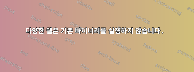 다양한 쉘은 기존 바이너리를 실행하지 않습니다.