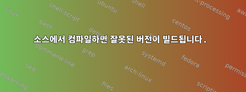 소스에서 컴파일하면 잘못된 버전이 빌드됩니다.