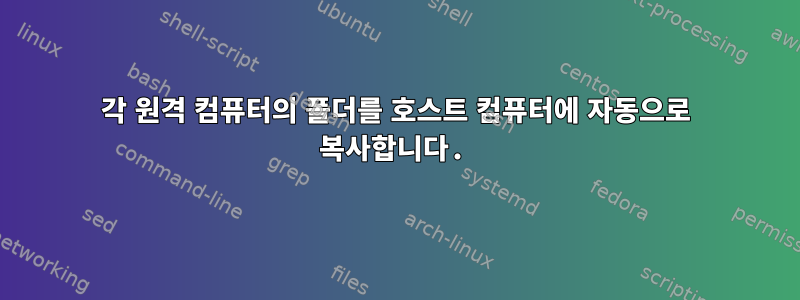 각 원격 컴퓨터의 폴더를 호스트 컴퓨터에 자동으로 복사합니다.