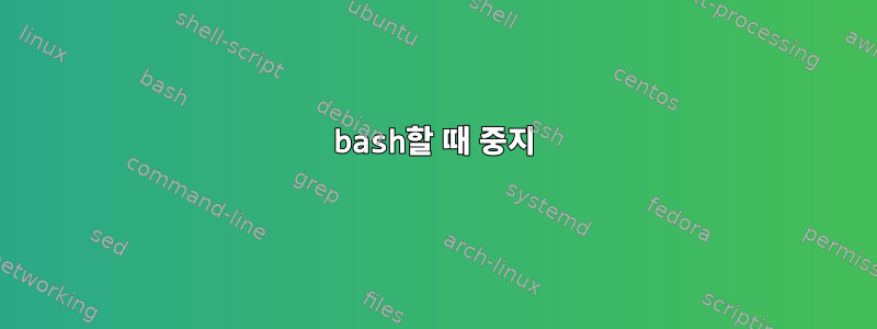 bash할 때 중지