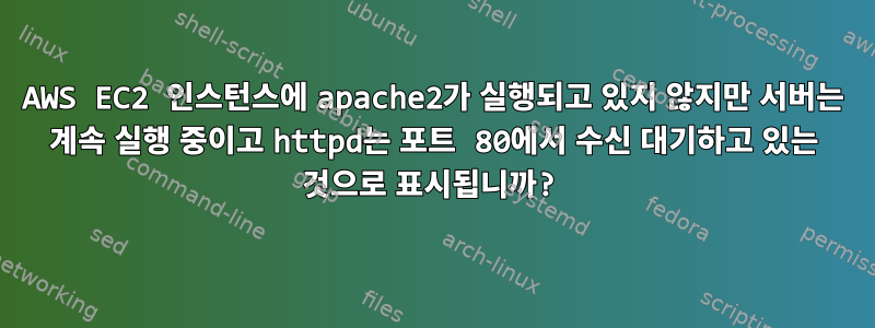 AWS EC2 인스턴스에 apache2가 실행되고 있지 않지만 서버는 계속 실행 중이고 httpd는 포트 80에서 수신 대기하고 있는 것으로 표시됩니까?