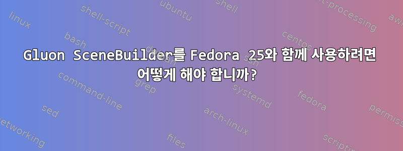 Gluon SceneBuilder를 Fedora 25와 함께 사용하려면 어떻게 해야 합니까?