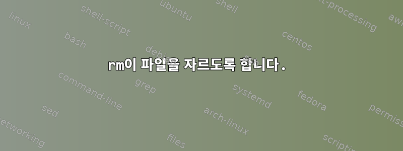 rm이 파일을 자르도록 합니다.