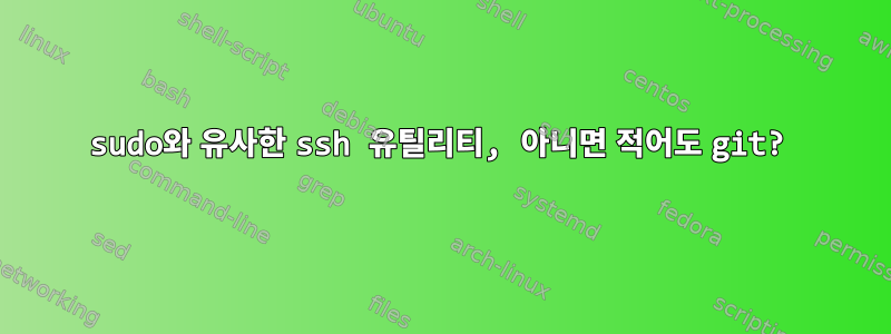 sudo와 유사한 ssh 유틸리티, 아니면 적어도 git?