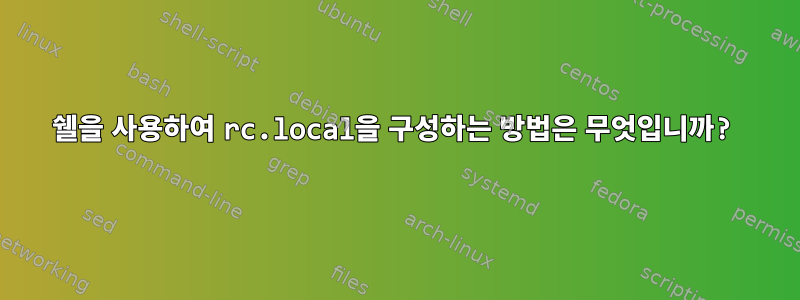 쉘을 사용하여 rc.local을 구성하는 방법은 무엇입니까?