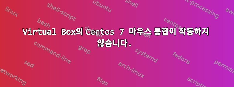 Virtual Box의 Centos 7 마우스 통합이 작동하지 않습니다.