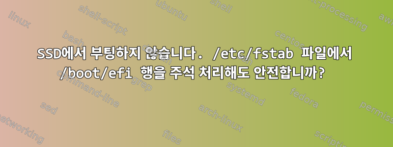 SSD에서 부팅하지 않습니다. /etc/fstab 파일에서 /boot/efi 행을 주석 처리해도 안전합니까?