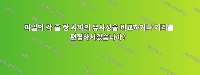 파일의 각 줄 쌍 사이의 유사성을 비교하거나 거리를 편집하시겠습니까?