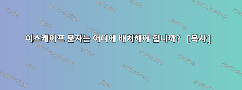 이스케이프 문자는 어디에 배치해야 합니까? [복사]