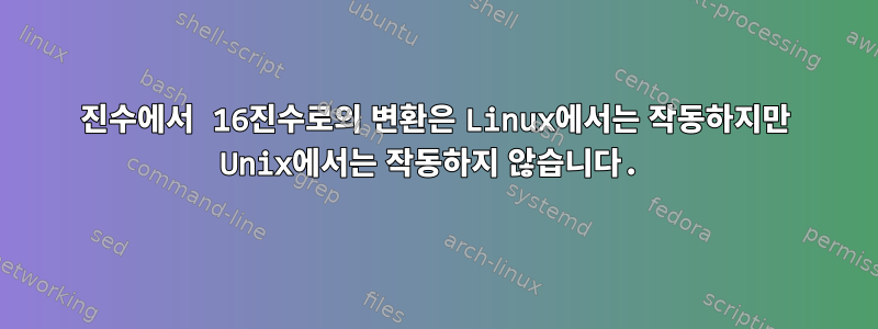 10진수에서 16진수로의 변환은 Linux에서는 작동하지만 Unix에서는 작동하지 않습니다.