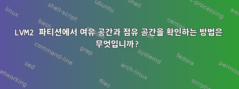 LVM2 파티션에서 여유 공간과 점유 공간을 확인하는 방법은 무엇입니까?