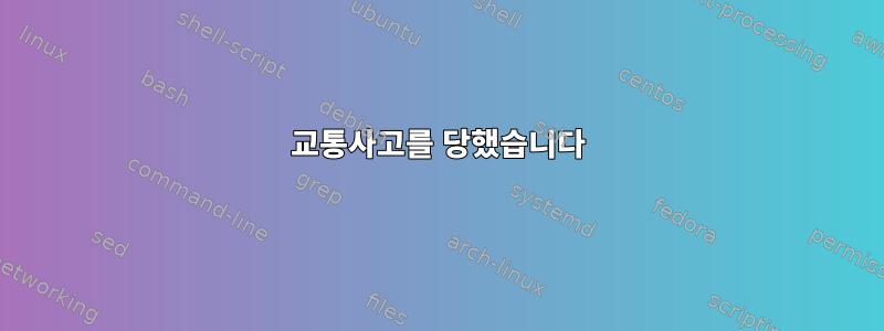 교통사고를 당했습니다