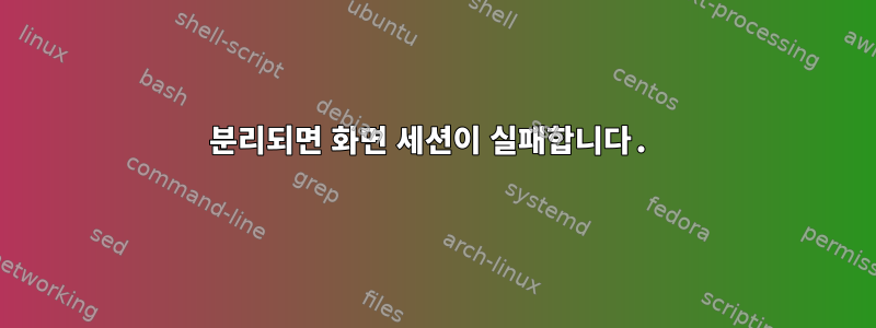 분리되면 화면 세션이 실패합니다.