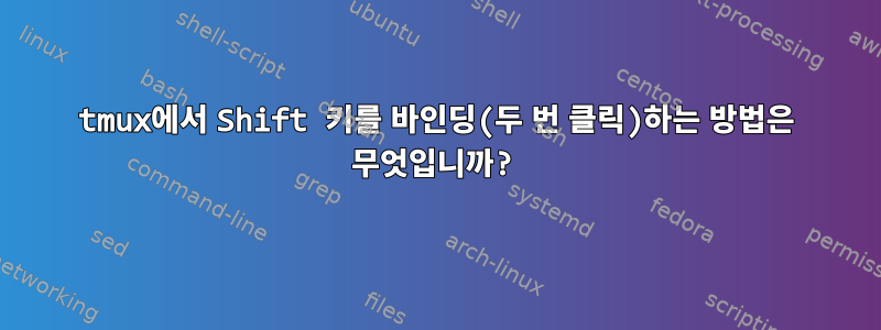 tmux에서 Shift 키를 바인딩(두 번 클릭)하는 방법은 무엇입니까?