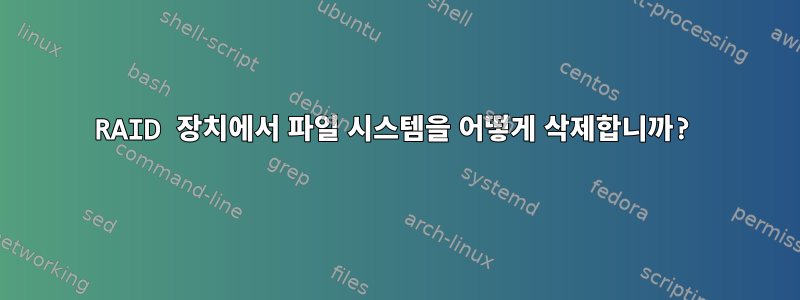 RAID 장치에서 파일 시스템을 어떻게 삭제합니까?