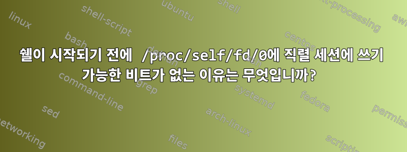 쉘이 시작되기 전에 /proc/self/fd/0에 직렬 세션에 쓰기 가능한 비트가 없는 이유는 무엇입니까?