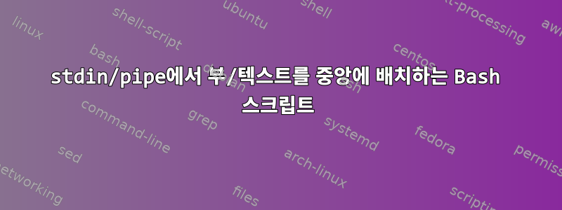 stdin/pipe에서 부/텍스트를 중앙에 배치하는 Bash 스크립트