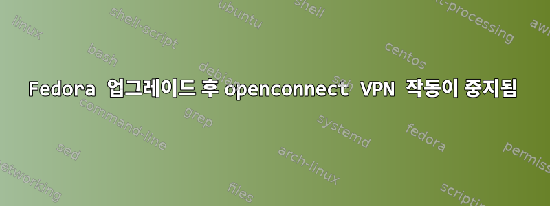 Fedora 업그레이드 후 openconnect VPN 작동이 중지됨