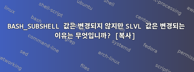 BASH_SUBSHELL 값은 변경되지 않지만 SLVL 값은 변경되는 이유는 무엇입니까? [복사]