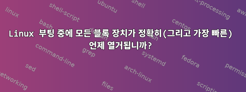 Linux 부팅 중에 모든 블록 장치가 정확히(그리고 가장 빠른) 언제 열거됩니까?