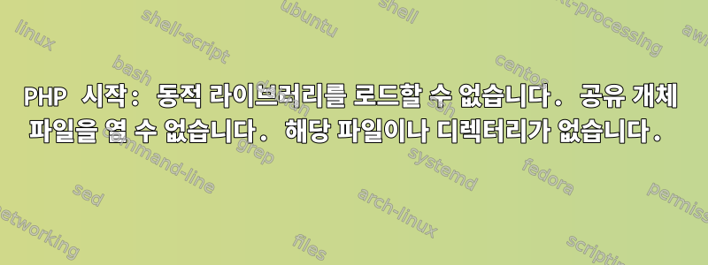 PHP 시작: 동적 라이브러리를 로드할 수 없습니다. 공유 개체 파일을 열 수 없습니다. 해당 파일이나 디렉터리가 없습니다.