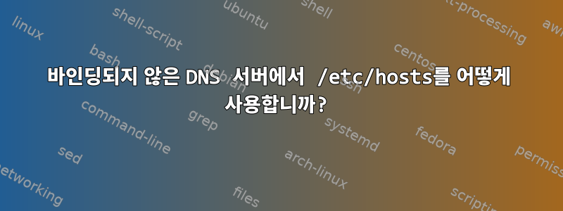 바인딩되지 않은 DNS 서버에서 /etc/hosts를 어떻게 사용합니까?