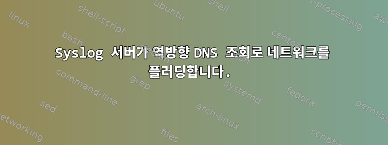 Syslog 서버가 역방향 DNS 조회로 네트워크를 플러딩합니다.