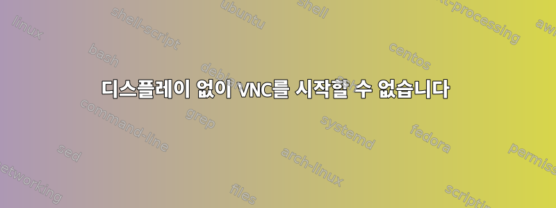 디스플레이 없이 VNC를 시작할 수 없습니다