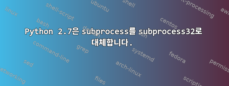 Python 2.7은 subprocess를 subprocess32로 대체합니다.