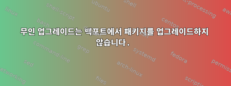 무인 업그레이드는 백포트에서 패키지를 업그레이드하지 않습니다.