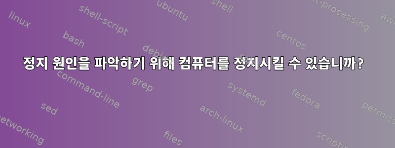 정지 원인을 파악하기 위해 컴퓨터를 정지시킬 수 있습니까?