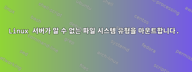 Linux 서버가 알 수 없는 파일 시스템 유형을 마운트합니다.