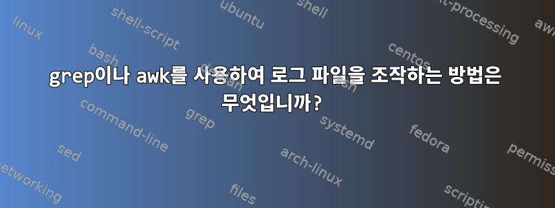 grep이나 awk를 사용하여 로그 파일을 조작하는 방법은 무엇입니까?