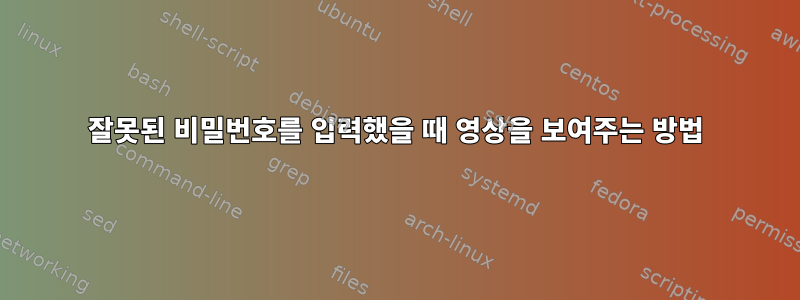 잘못된 비밀번호를 입력했을 때 영상을 보여주는 방법