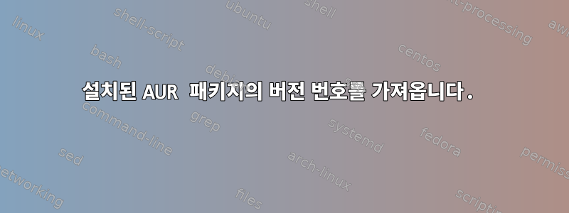 설치된 AUR 패키지의 버전 번호를 가져옵니다.