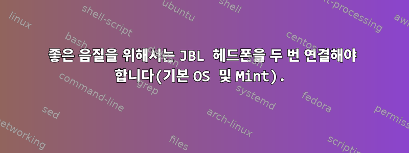 좋은 음질을 위해서는 JBL 헤드폰을 두 번 연결해야 합니다(기본 OS 및 Mint).