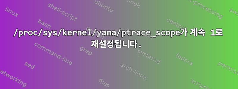 /proc/sys/kernel/yama/ptrace_scope가 계속 1로 재설정됩니다.