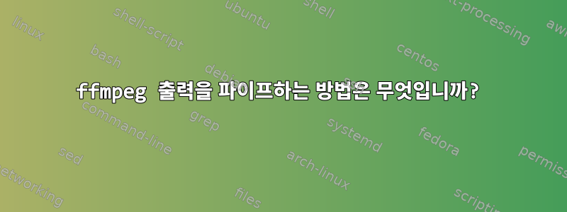 ffmpeg 출력을 파이프하는 방법은 무엇입니까?