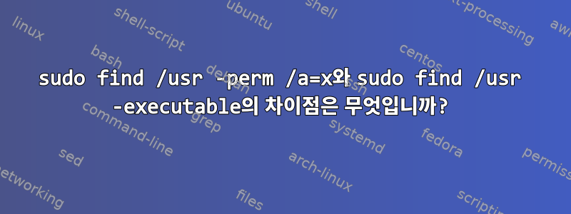 sudo find /usr -perm /a=x와 sudo find /usr -executable의 차이점은 무엇입니까?