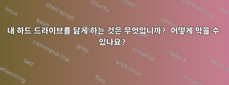 내 하드 드라이브를 닳게 하는 것은 무엇입니까? 어떻게 막을 수 있나요?