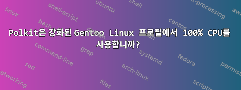 Polkit은 강화된 Gentoo Linux 프로필에서 100% CPU를 사용합니까?