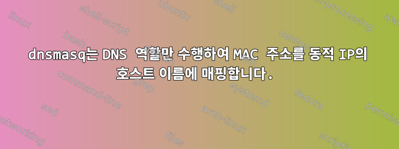 dnsmasq는 DNS 역할만 수행하여 MAC 주소를 동적 IP의 호스트 이름에 매핑합니다.